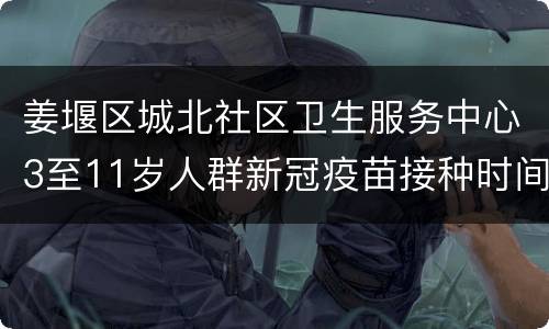 姜堰区城北社区卫生服务中心3至11岁人群新冠疫苗接种时间安排