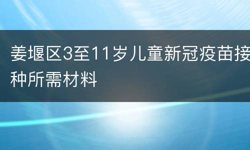 姜堰区3至11岁儿童新冠疫苗接种所需材料