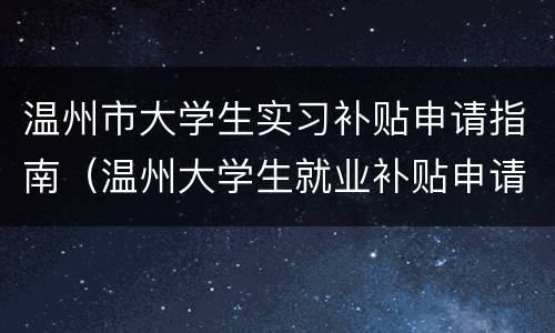 温州市大学生实习补贴申请指南（温州大学生就业补贴申请）