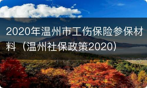 2020年温州市工伤保险参保材料（温州社保政策2020）