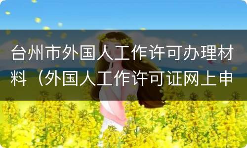台州市外国人工作许可办理材料（外国人工作许可证网上申请）