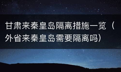 甘肃来秦皇岛隔离措施一览（外省来秦皇岛需要隔离吗）