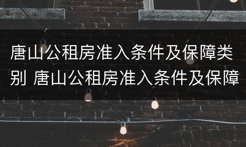 唐山公租房准入条件及保障类别 唐山公租房准入条件及保障类别有哪些