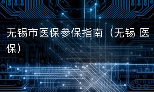 无锡市医保参保指南（无锡 医保）