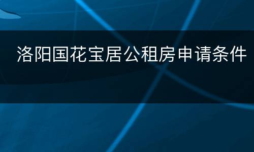  洛阳国花宝居公租房申请条件