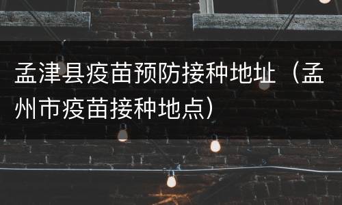 孟津县疫苗预防接种地址（孟州市疫苗接种地点）