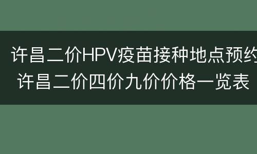 许昌二价HPV疫苗接种地点预约 许昌二价四价九价价格一览表