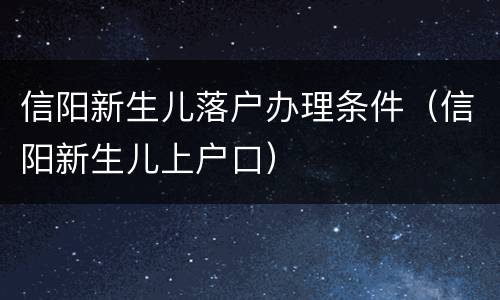 信阳新生儿落户办理条件（信阳新生儿上户口）