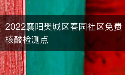 2022襄阳樊城区春园社区免费核酸检测点