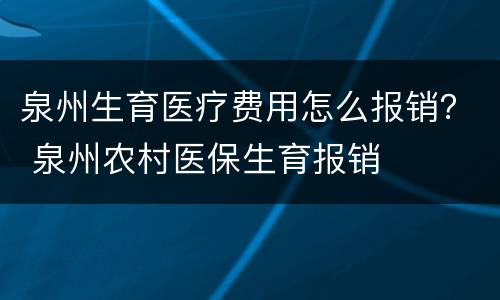 泉州生育医疗费用怎么报销？ 泉州农村医保生育报销