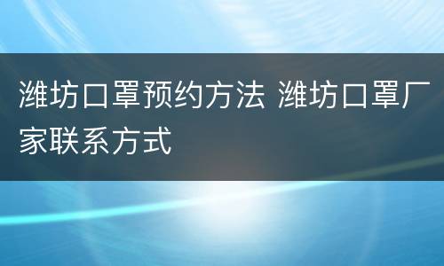 潍坊口罩预约方法 潍坊口罩厂家联系方式