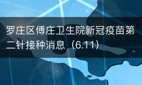 罗庄区傅庄卫生院新冠疫苗第二针接种消息（6.11）