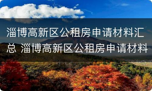 淄博高新区公租房申请材料汇总 淄博高新区公租房申请材料汇总表下载