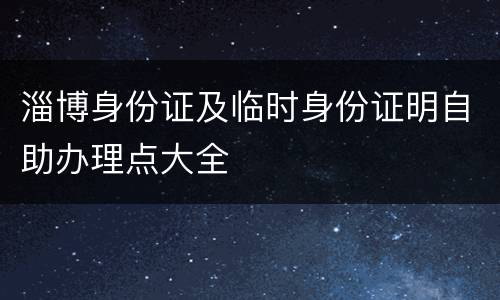 淄博身份证及临时身份证明自助办理点大全