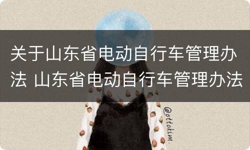 关于山东省电动自行车管理办法 山东省电动自行车管理办法第三十一条