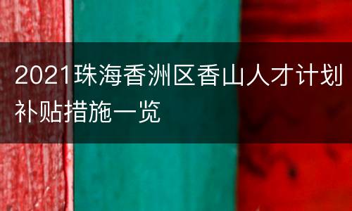 2021珠海香洲区香山人才计划补贴措施一览