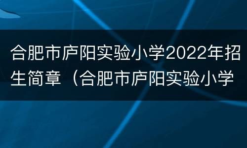 合肥市庐阳实验小学2022年招生简章（合肥市庐阳实验小学2022年招生简章电话）