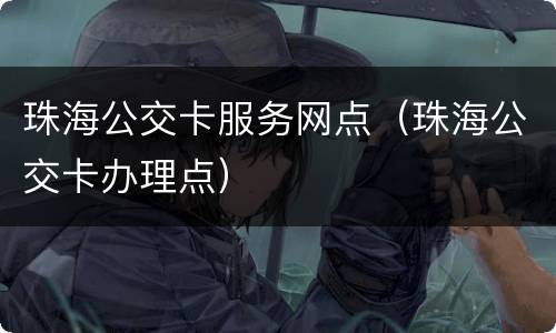 珠海公交卡服务网点（珠海公交卡办理点）