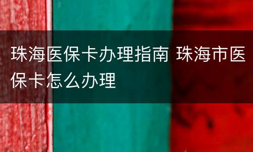 珠海医保卡办理指南 珠海市医保卡怎么办理