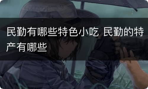 民勤有哪些特色小吃 民勤的特产有哪些