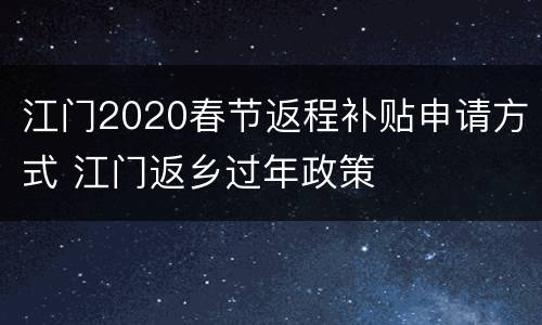 江门2020春节返程补贴申请方式 江门返乡过年政策
