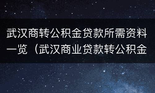 武汉商转公积金贷款所需资料一览（武汉商业贷款转公积金贷款需要哪些资料）