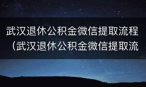 武汉退休公积金微信提取流程（武汉退休公积金微信提取流程图）