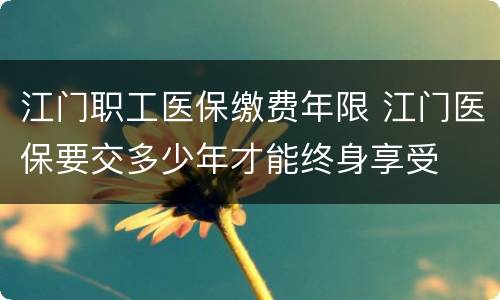 江门职工医保缴费年限 江门医保要交多少年才能终身享受