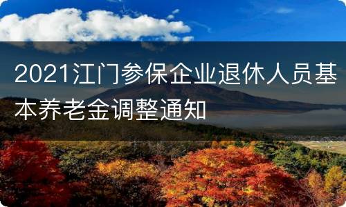 2021江门参保企业退休人员基本养老金调整通知