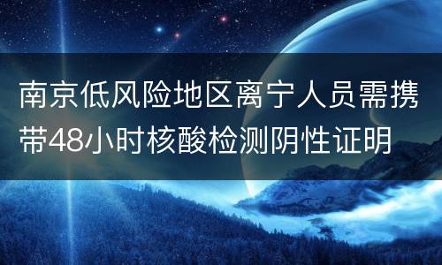 南京低风险地区离宁人员需携带48小时核酸检测阴性证明