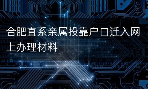 合肥直系亲属投靠户口迁入网上办理材料