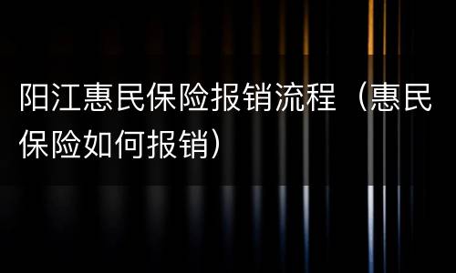 阳江惠民保险报销流程（惠民保险如何报销）