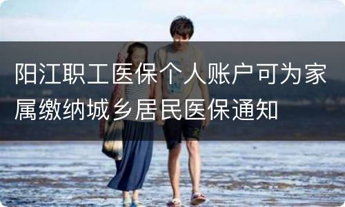 阳江职工医保个人账户可为家属缴纳城乡居民医保通知