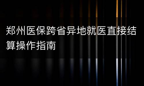 郑州医保跨省异地就医直接结算操作指南