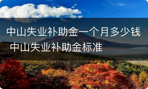 中山失业补助金一个月多少钱 中山失业补助金标准