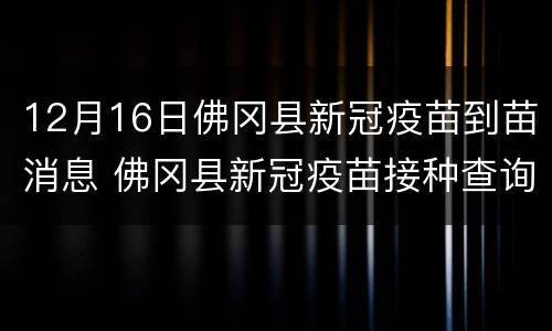 12月16日佛冈县新冠疫苗到苗消息 佛冈县新冠疫苗接种查询系统