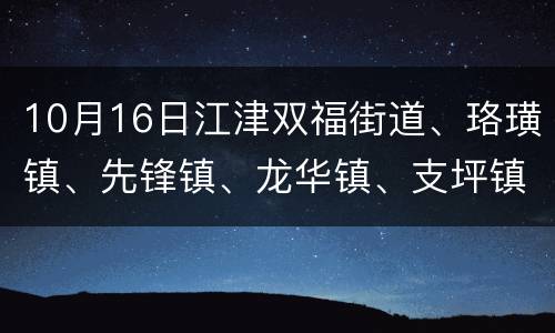 10月16日江津双福街道、珞璜镇、先锋镇、龙华镇、支坪镇暂停核酸检测
