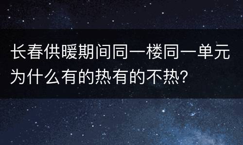 长春供暖期间同一楼同一单元为什么有的热有的不热？