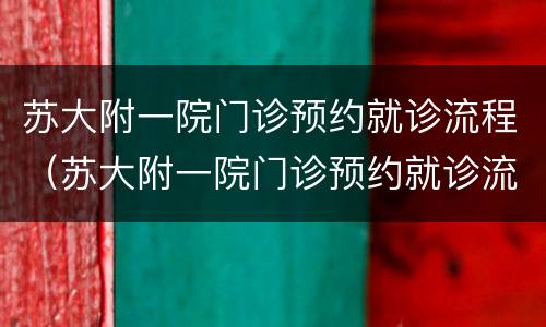 苏大附一院门诊预约就诊流程（苏大附一院门诊预约就诊流程视频）