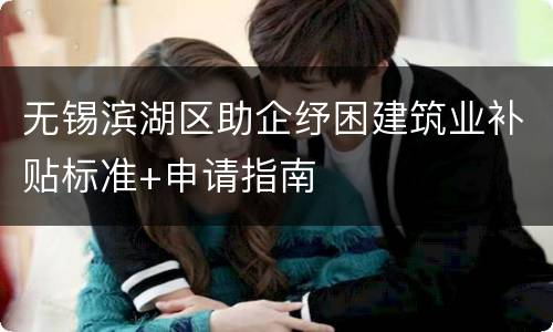 无锡滨湖区助企纾困建筑业补贴标准+申请指南