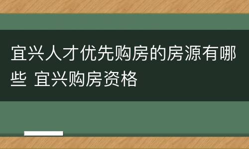 宜兴人才优先购房的房源有哪些 宜兴购房资格
