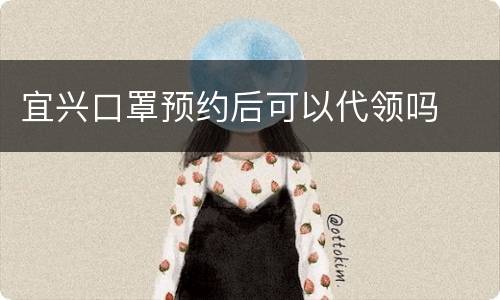 宜兴口罩预约后可以代领吗