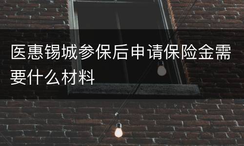 医惠锡城参保后申请保险金需要什么材料