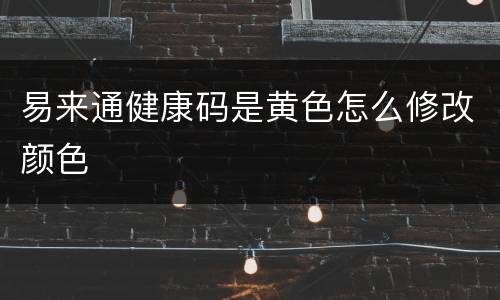 易来通健康码是黄色怎么修改颜色