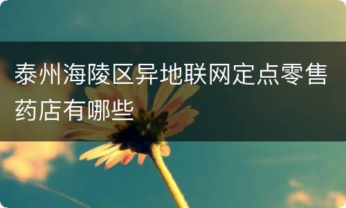 泰州海陵区异地联网定点零售药店有哪些