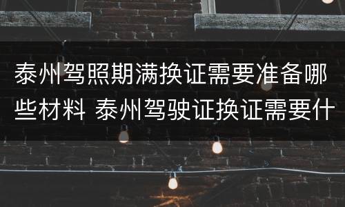 泰州驾照期满换证需要准备哪些材料 泰州驾驶证换证需要什么资料