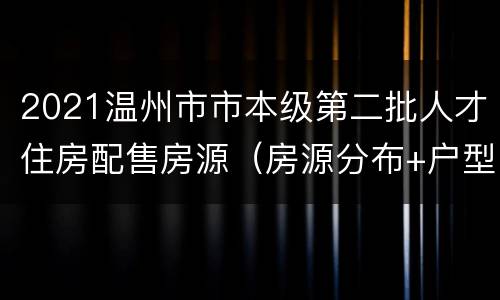 2021温州市市本级第二批人才住房配售房源（房源分布+户型图+优惠价格）