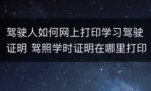 驾驶人如何网上打印学习驾驶证明 驾照学时证明在哪里打印