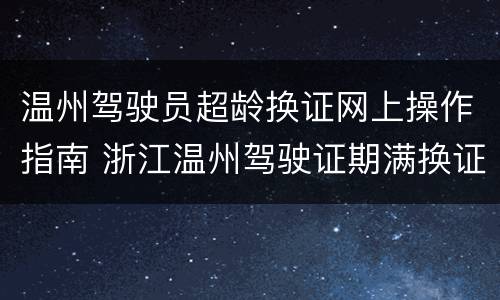 温州驾驶员超龄换证网上操作指南 浙江温州驾驶证期满换证