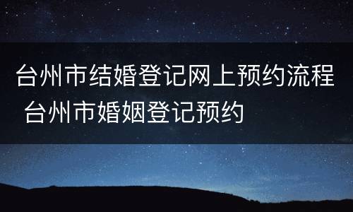 台州市结婚登记网上预约流程 台州市婚姻登记预约